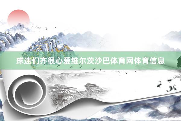 球迷们齐很心爱维尔茨沙巴体育网体育信息