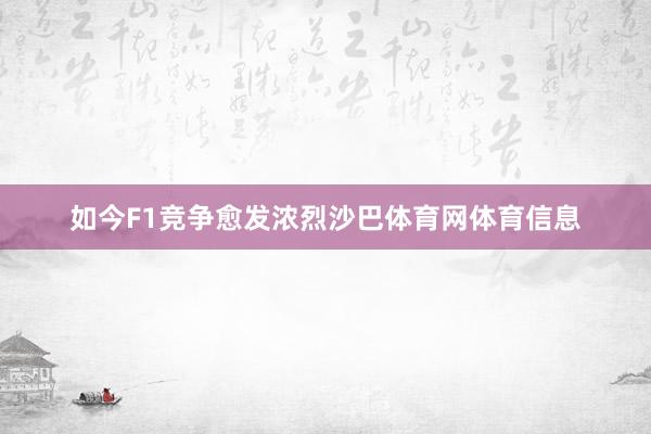 如今F1竞争愈发浓烈沙巴体育网体育信息