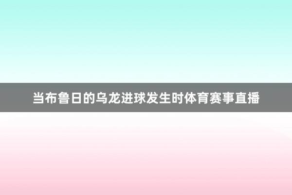 当布鲁日的乌龙进球发生时体育赛事直播