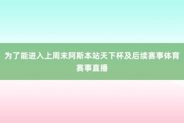 为了能进入上周末阿斯本站天下杯及后续赛事体育赛事直播