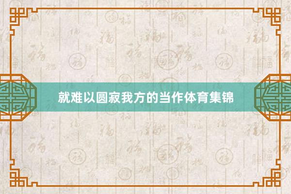 就难以圆寂我方的当作体育集锦