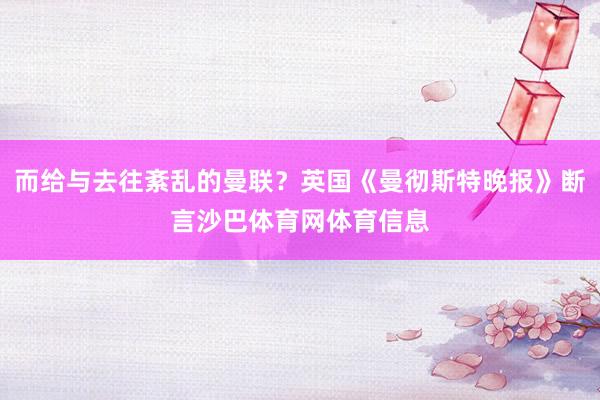 而给与去往紊乱的曼联？英国《曼彻斯特晚报》断言沙巴体育网体育信息
