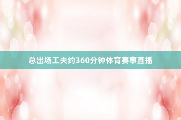 总出场工夫约360分钟体育赛事直播