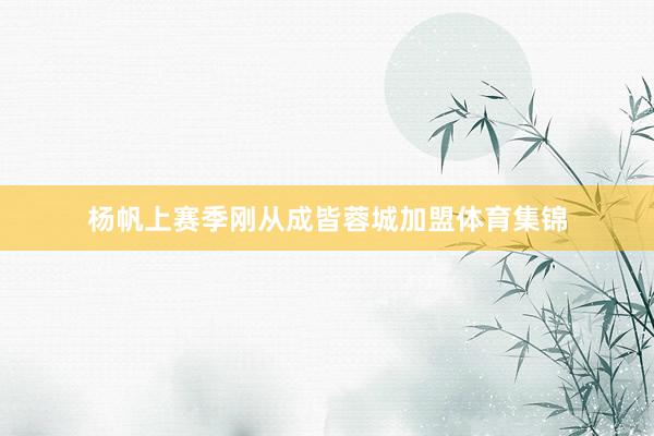 杨帆上赛季刚从成皆蓉城加盟体育集锦