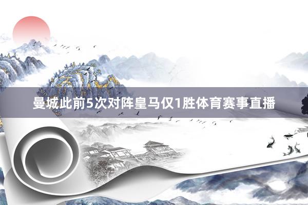 曼城此前5次对阵皇马仅1胜体育赛事直播
