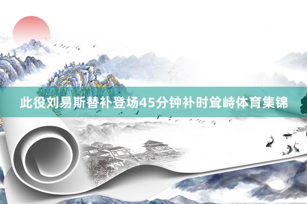 此役刘易斯替补登场45分钟补时耸峙体育集锦
