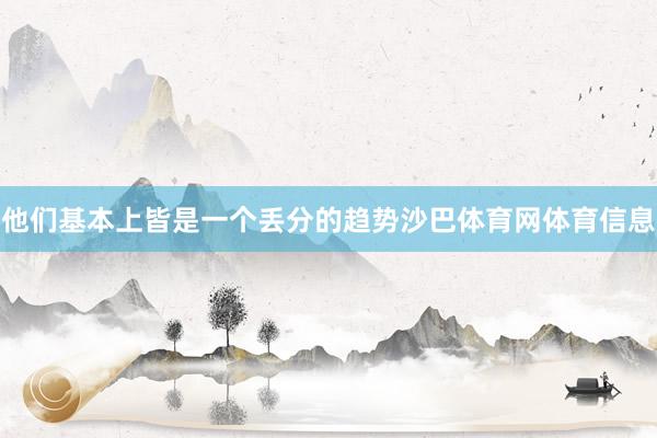 他们基本上皆是一个丢分的趋势沙巴体育网体育信息