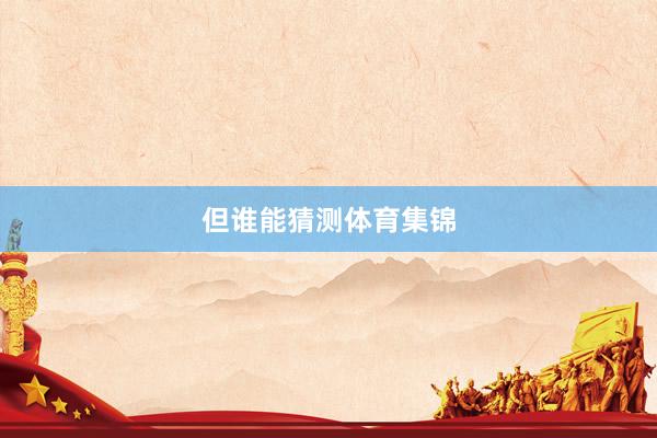 但谁能猜测体育集锦