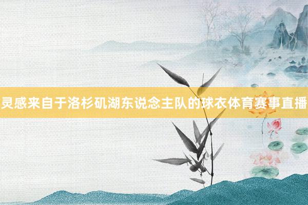 灵感来自于洛杉矶湖东说念主队的球衣体育赛事直播