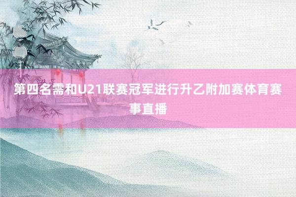 第四名需和U21联赛冠军进行升乙附加赛体育赛事直播