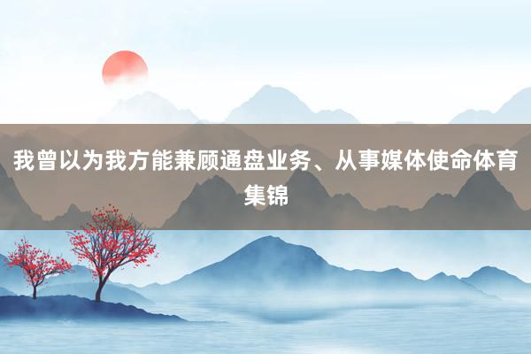 我曾以为我方能兼顾通盘业务、从事媒体使命体育集锦