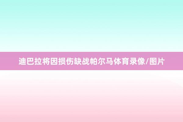 迪巴拉将因损伤缺战帕尔马体育录像/图片