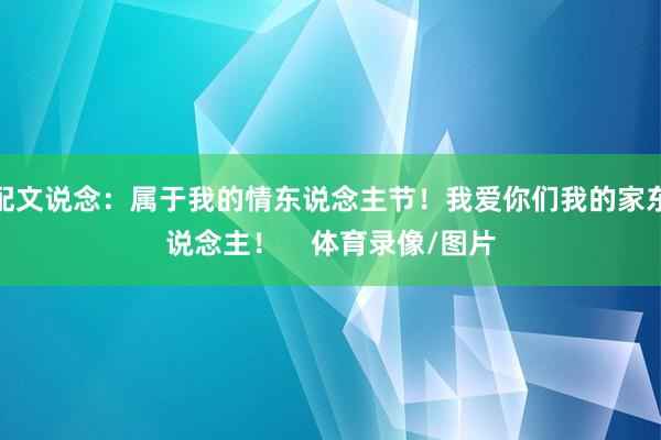 配文说念：属于我的情东说念主节！我爱你们我的家东说念主！    体育录像/图片