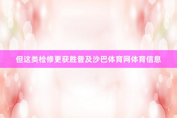但这类检修更获胜普及沙巴体育网体育信息