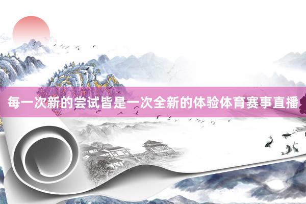 每一次新的尝试皆是一次全新的体验体育赛事直播