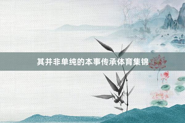 其并非单纯的本事传承体育集锦