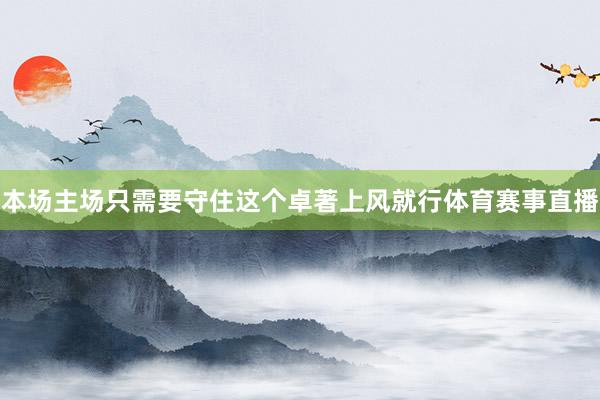 本场主场只需要守住这个卓著上风就行体育赛事直播
