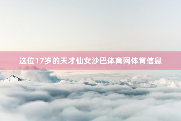 这位17岁的天才仙女沙巴体育网体育信息
