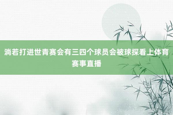 淌若打进世青赛会有三四个球员会被球探看上体育赛事直播