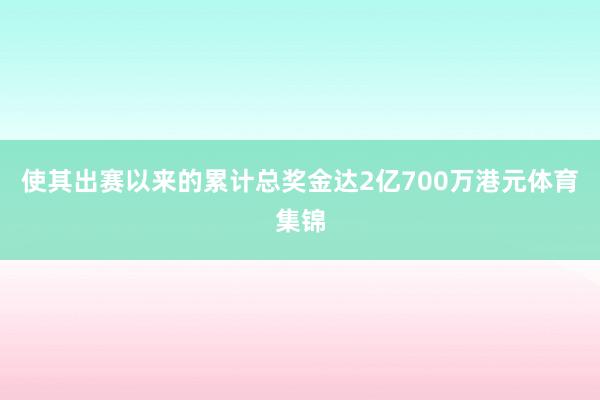 使其出赛以来的累计总奖金达2亿700万港元体育集锦