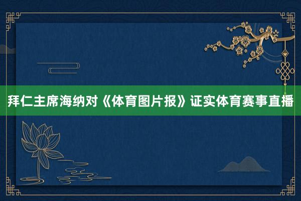 拜仁主席海纳对《体育图片报》证实体育赛事直播