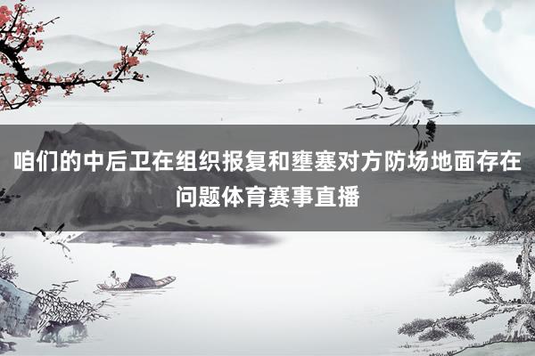 咱们的中后卫在组织报复和壅塞对方防场地面存在问题体育赛事直播
