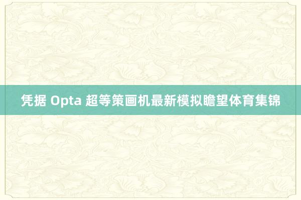 凭据 Opta 超等策画机最新模拟瞻望体育集锦