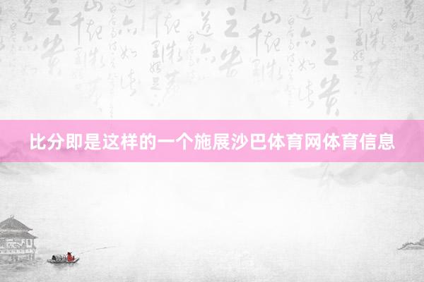 比分即是这样的一个施展沙巴体育网体育信息