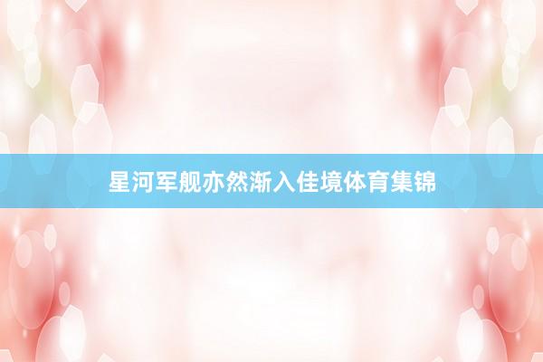 星河军舰亦然渐入佳境体育集锦