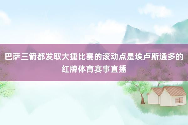 巴萨三箭都发取大捷比赛的滚动点是埃卢斯通多的红牌体育赛事直播