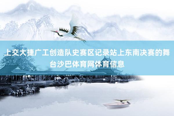 上交大捷广工创造队史赛区记录站上东南决赛的舞台沙巴体育网体育信息