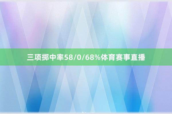 三项掷中率58/0/68%体育赛事直播