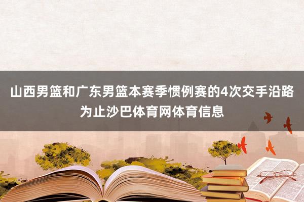 山西男篮和广东男篮本赛季惯例赛的4次交手沿路为止沙巴体育网体育信息