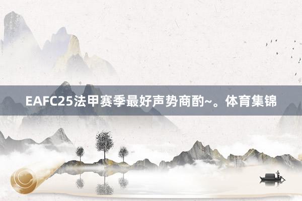 EAFC25法甲赛季最好声势商酌~。体育集锦