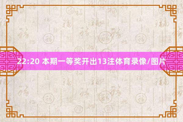 22:20 本期一等奖开出13注体育录像/图片