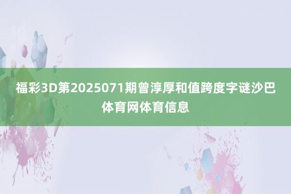 福彩3D第2025071期曾淳厚和值跨度字谜沙巴体育网体育信息