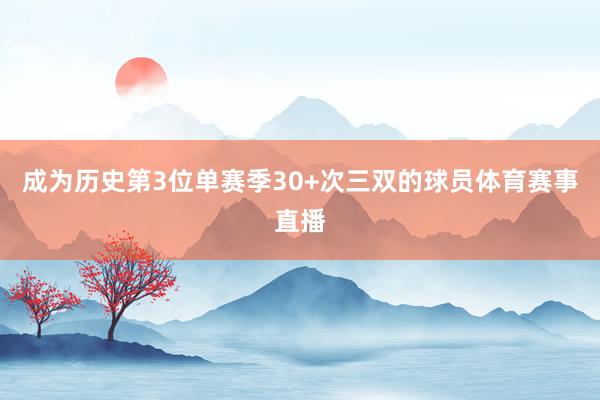 成为历史第3位单赛季30+次三双的球员体育赛事直播