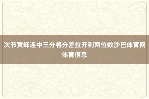 次节黄蜂连中三分将分差拉开到两位数沙巴体育网体育信息