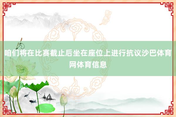 咱们将在比赛截止后坐在座位上进行抗议沙巴体育网体育信息