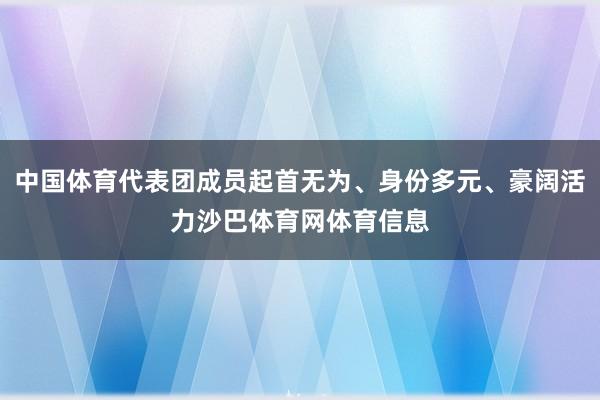 中国体育代表团成员起首无为、身份多元、豪阔活力沙巴体育网体育信息