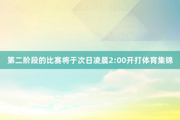 第二阶段的比赛将于次日凌晨2:00开打体育集锦